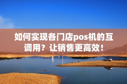 如何实现各门店pos机的互调用？让销售更高效！