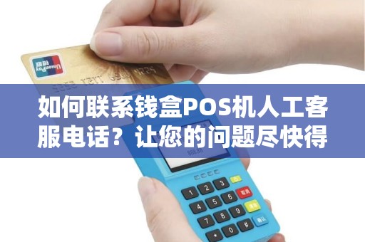 如何联系钱盒POS机人工客服电话？让您的问题尽快得到解决！