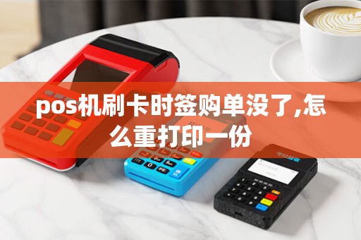 pos机刷卡时签购单没了,怎么重打印一份