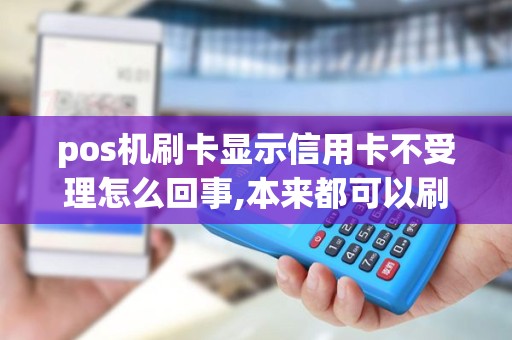 pos机刷卡显示信用卡不受理怎么回事,本来都可以刷的