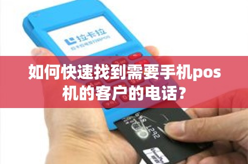 如何快速找到需要手机pos机的客户的电话？