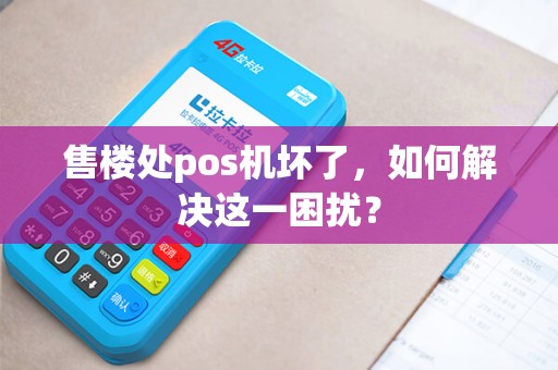 售楼处pos机坏了,如何解决这一困扰? 售楼处pos机坏了,如何解决这一困扰?