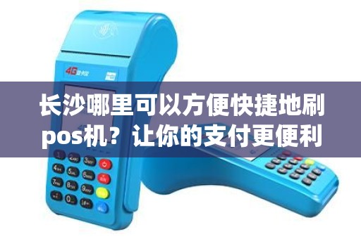 长沙哪里可以方便快捷地刷pos机？让你的支付更便利！