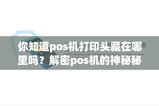 你知道pos机打印头藏在哪里吗？解密pos机的神秘秘密！