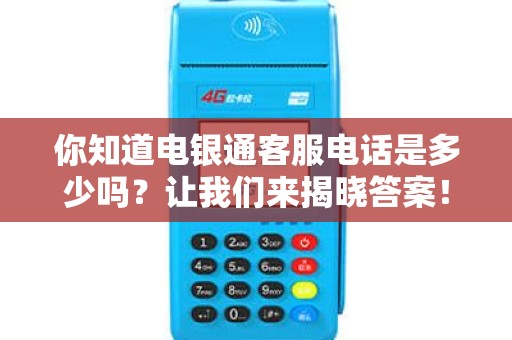 你知道电银通客服电话是多少吗？让我们来揭晓答案！