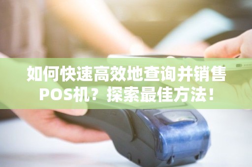 如何快速高效地查询并销售POS机？探索最佳方法！