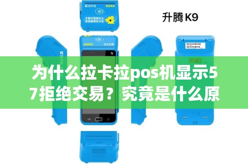 为什么拉卡拉pos机显示57拒绝交易？究竟是什么原因导致这种情况发生？