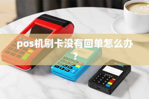 pos机刷卡没有回单怎么办？