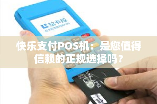 快乐支付POS机：是您值得信赖的正规选择吗？