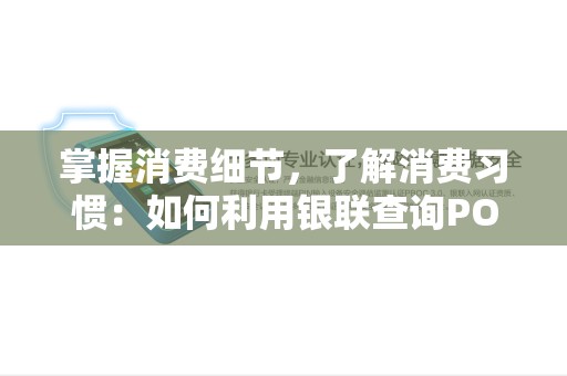 掌握消费细节，了解消费习惯：如何利用银联查询POS消费明细？