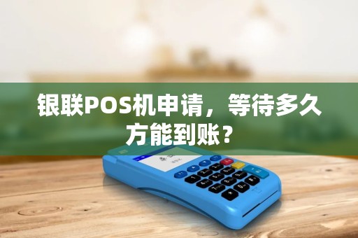 银联POS机申请，等待多久方能到账？