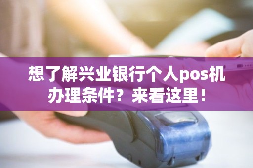 想了解兴业银行个人pos机办理条件？来看这里！