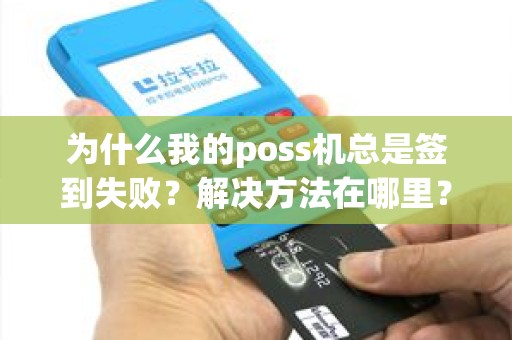 为什么我的poss机总是签到失败？解决方法在哪里？