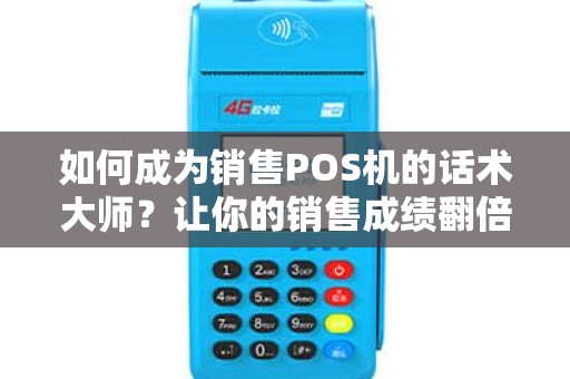 如何成为销售POS机的话术大师？让你的销售成绩翻倍提升！