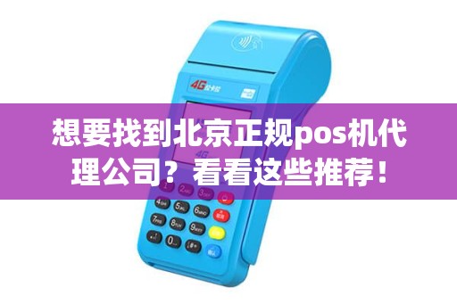 想要找到北京正规pos机代理公司？看看这些推荐！