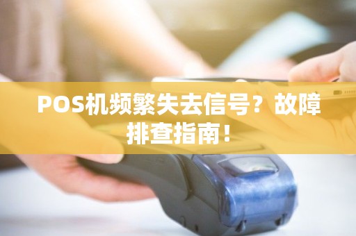 POS机频繁失去信号？故障排查指南！