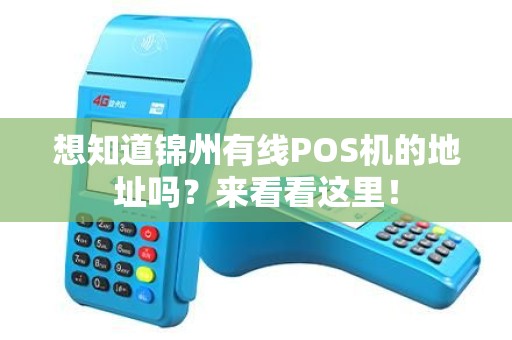 想知道锦州有线POS机的地址吗？来看看这里！