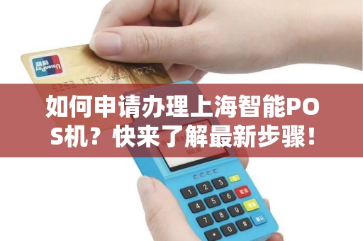 如何申请办理上海智能POS机？快来了解最新步骤！