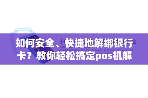 如何安全、快捷地解绑银行卡？教你轻松搞定pos机解绑问题！