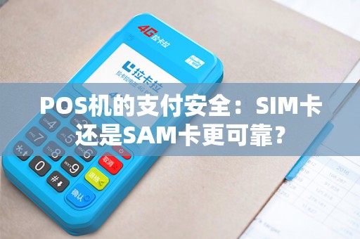 POS机的支付安全：SIM卡还是SAM卡更可靠？
