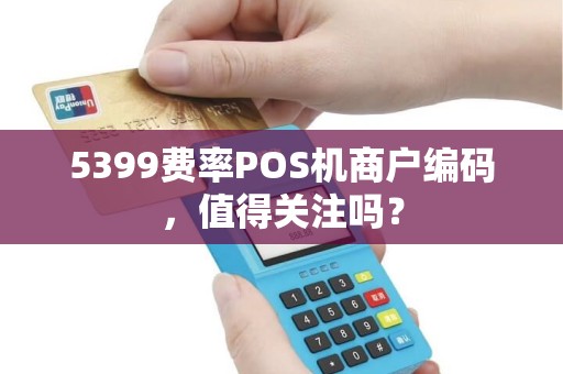 5399费率POS机商户编码，值得关注吗？