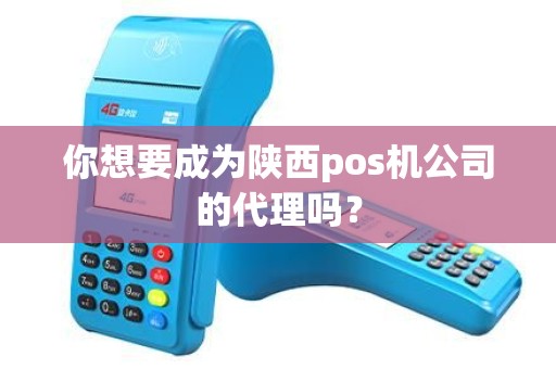 你想要成为陕西pos机公司的代理吗？