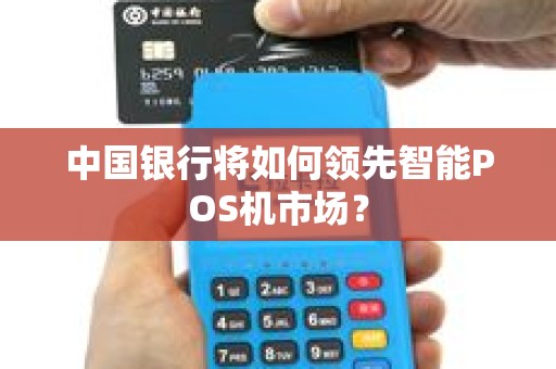 中国银行将如何领先智能POS机市场？