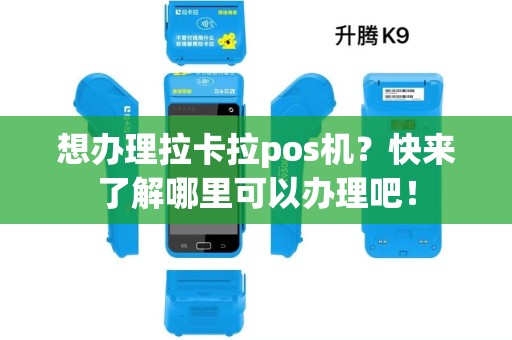 想办理拉卡拉pos机？快来了解哪里可以办理吧！