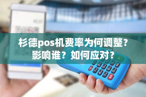 杉德pos机费率为何调整？影响谁？如何应对？