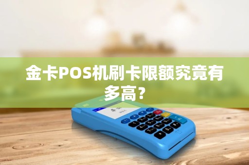 金卡POS机刷卡限额究竟有多高？