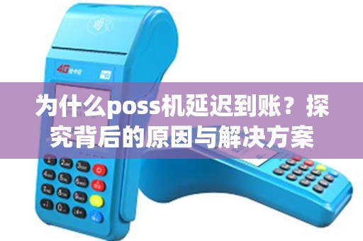 为什么poss机延迟到账？探究背后的原因与解决方案