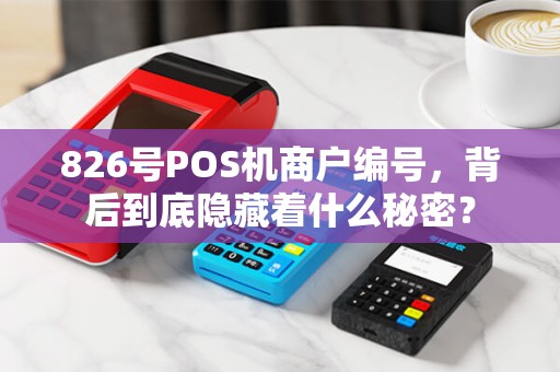826号POS机商户编号，背后到底隐藏着什么秘密？