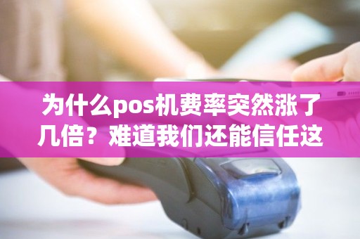 为什么pos机费率突然涨了几倍？难道我们还能信任这个支付工具吗？