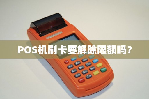 POS机刷卡要解除限额吗？