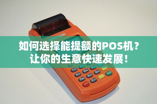 如何选择能提额的POS机？让你的生意快速发展！