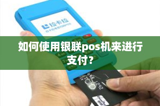 如何使用银联pos机来进行支付？