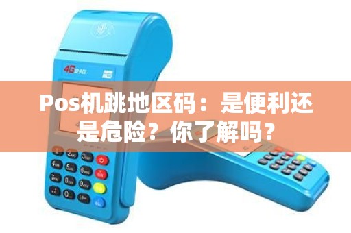 Pos机跳地区码：是便利还是危险？你了解吗？