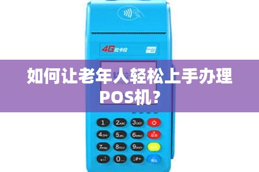 如何让老年人轻松上手办理POS机？