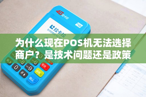 为什么现在POS机无法选择商户？是技术问题还是政策限制？