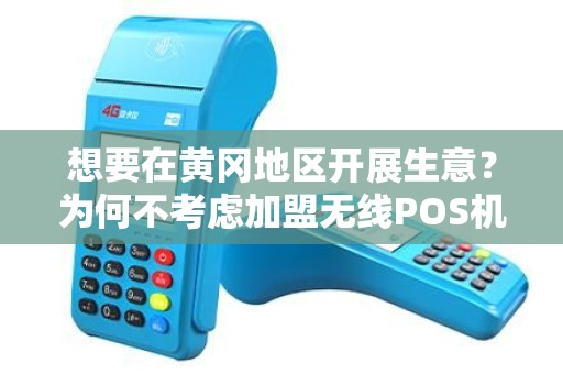 想要在黄冈地区开展生意？为何不考虑加盟无线POS机代理呢？