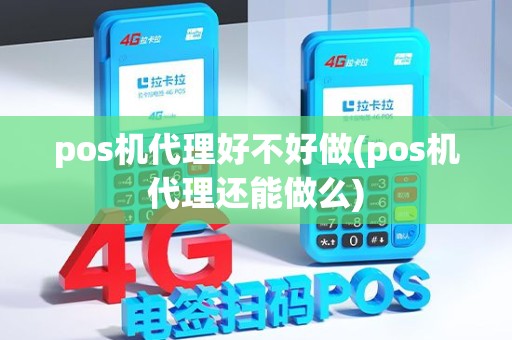 pos机代理好不好做(pos机代理还能做么) pos机代理好不好做(pos机代理还能做么)