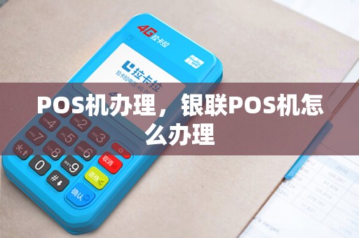 POS机办理，银联POS机怎么办理