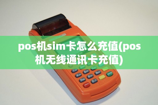 pos机sim卡怎么充值(pos机无线通讯卡充值)