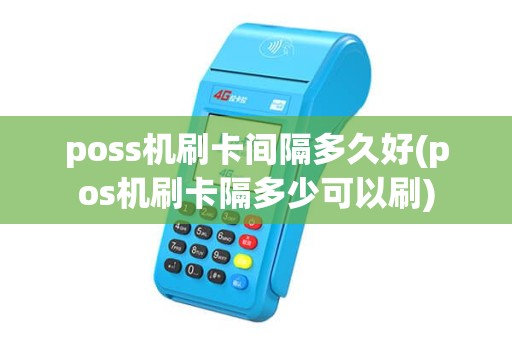poss机刷卡间隔多久好(pos机刷卡隔多少可以刷)