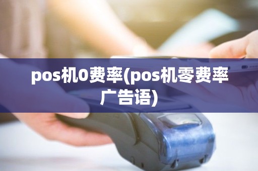 pos机0费率(pos机零费率广告语)
