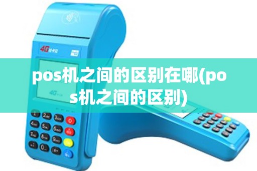 pos机之间的区别在哪(pos机之间的区别)