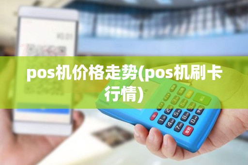 pos机价格走势(pos机刷卡行情)