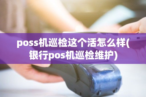 poss机巡检这个活怎么样(银行pos机巡检维护) poss机巡检这个活怎么样(银行pos机巡检维护)