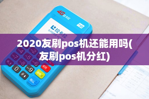 2020友刷pos机还能用吗(友刷pos机分红) 2020友刷pos机还能用吗(友刷pos机分红)