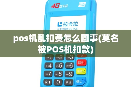 pos机乱扣费怎么回事(莫名被POS机扣款) pos机乱扣费怎么回事(莫名被POS机扣款)